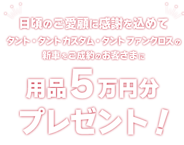 タントシリーズご成約で用品5万円プレゼント